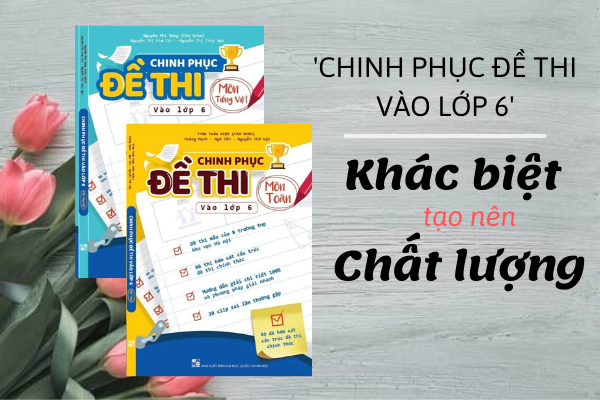 Chinh phục đề thi vào 6 - Bộ sách luyện thi vào lớp 6 chất lượng cao chính thức đổ bộ năm 2020 - 2021