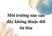 moi-truong-nao-sau-day-khong-thuoc-moi-truong-on-hoa