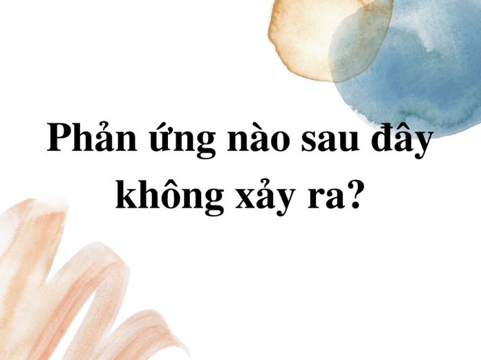 phan-ung-nao-sau-day-khong-xay-ra